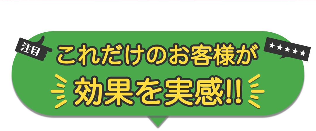 これだけのお客様が効果を実感！！