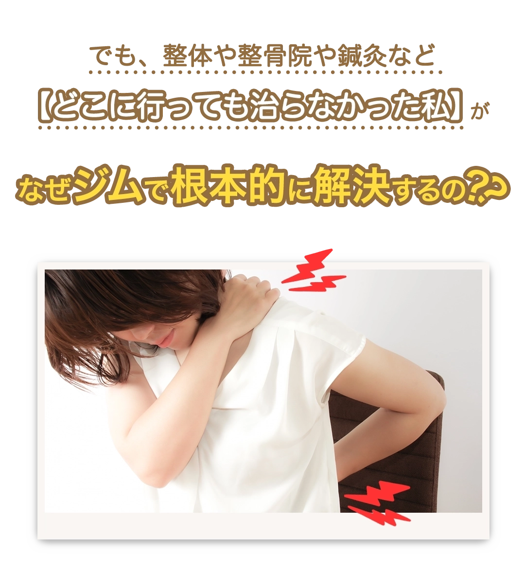 でも、整体や整骨院や鍼灸など【どこに行っても治らなかった私】がなぜジムで根本的に解決するの？