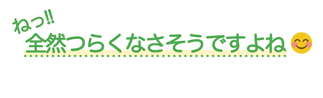 ねっ！全然つらくなさそうですよね