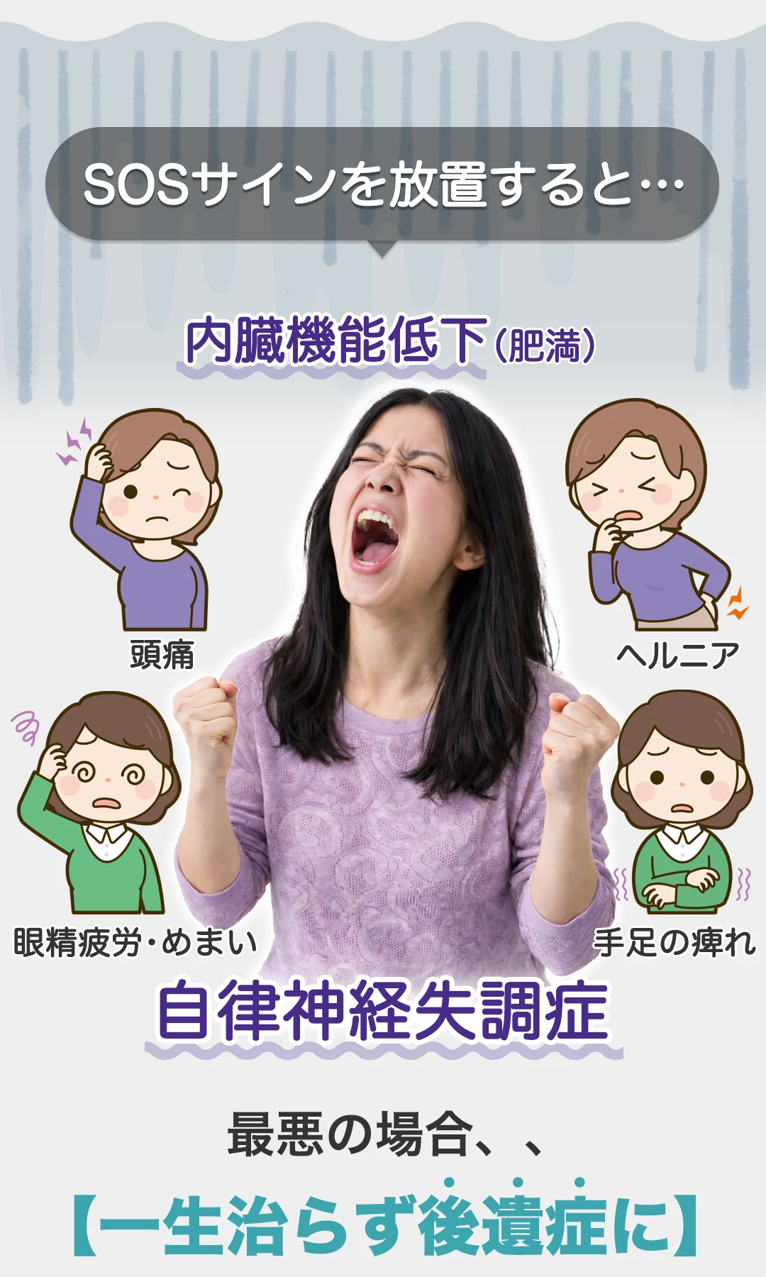 SOSサインを放置すると、、頭痛、内臓機能低下（肥満）、ヘルニア、眼精疲労、めまい、手足の痺れ、自律神経失調症、最悪の場合、、【一生治らず後遺症に】