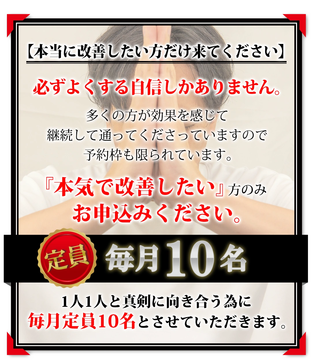 【本当に改善したい方だけ来てください】もみほぐし【肩こり/腰痛改善】リラクボディでは、必ずよくする自信しかありません。多くの方が効果を感じて継続して通ってくださっていますので予約枠も限られています。『本気で改善したい』方のみお申込みください。もみほぐし【肩こり/腰痛改善】リラクボディは、1人1人と真剣に向き合う為に毎月定員10名とさせていただきます。