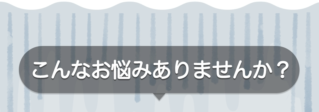『こんなお悩みありませんか?』