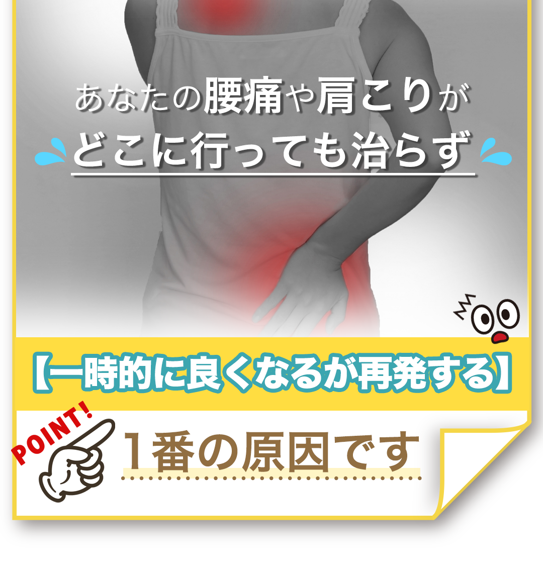 あなたの腰痛や肩こりがどこに行っても治らず【一時的に良くなるが再発する】1番の原因です
